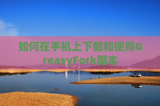 如何在手机上下载和使用GreasyFork脚本